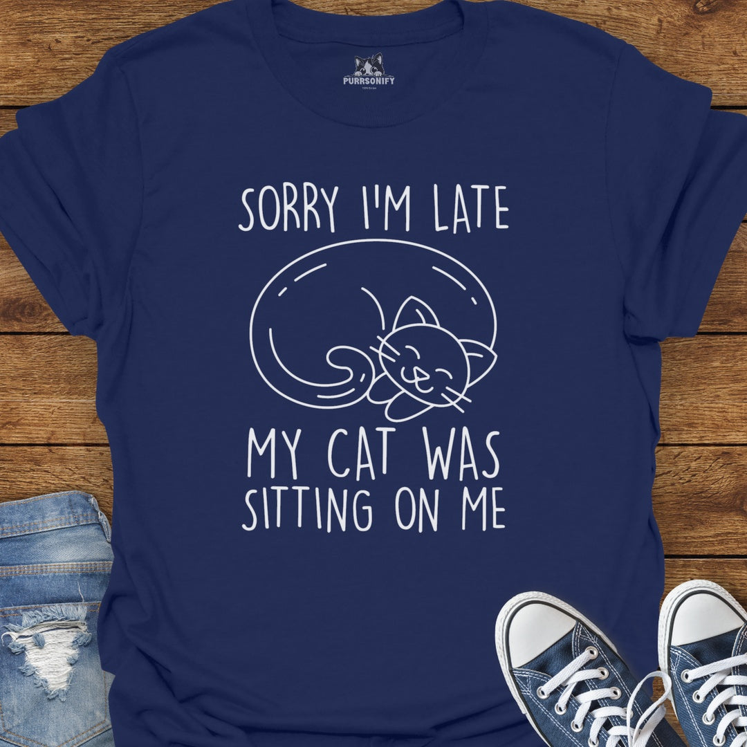 Sorry I'm Late. My Cat Was Sitting on Me. T-Shirt
