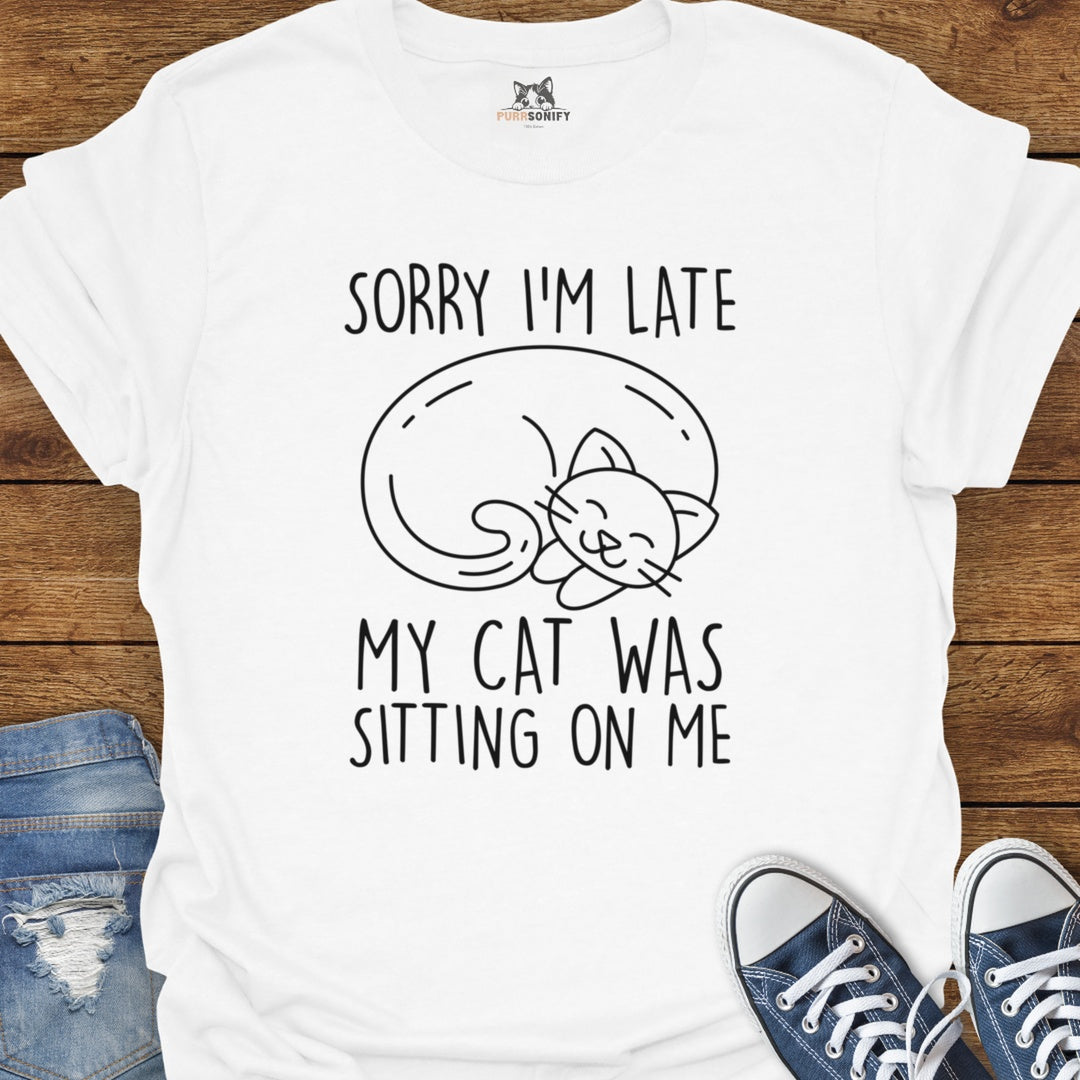 Sorry I'm Late. My Cat Was Sitting on Me. T-Shirt