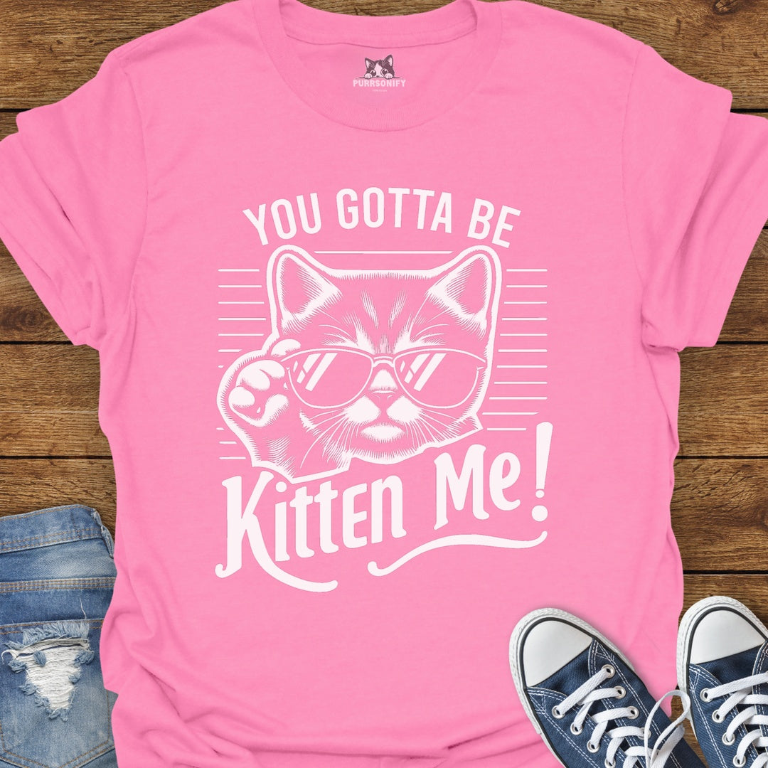 You Gotta Be Kitten Me Cat T-Shirt