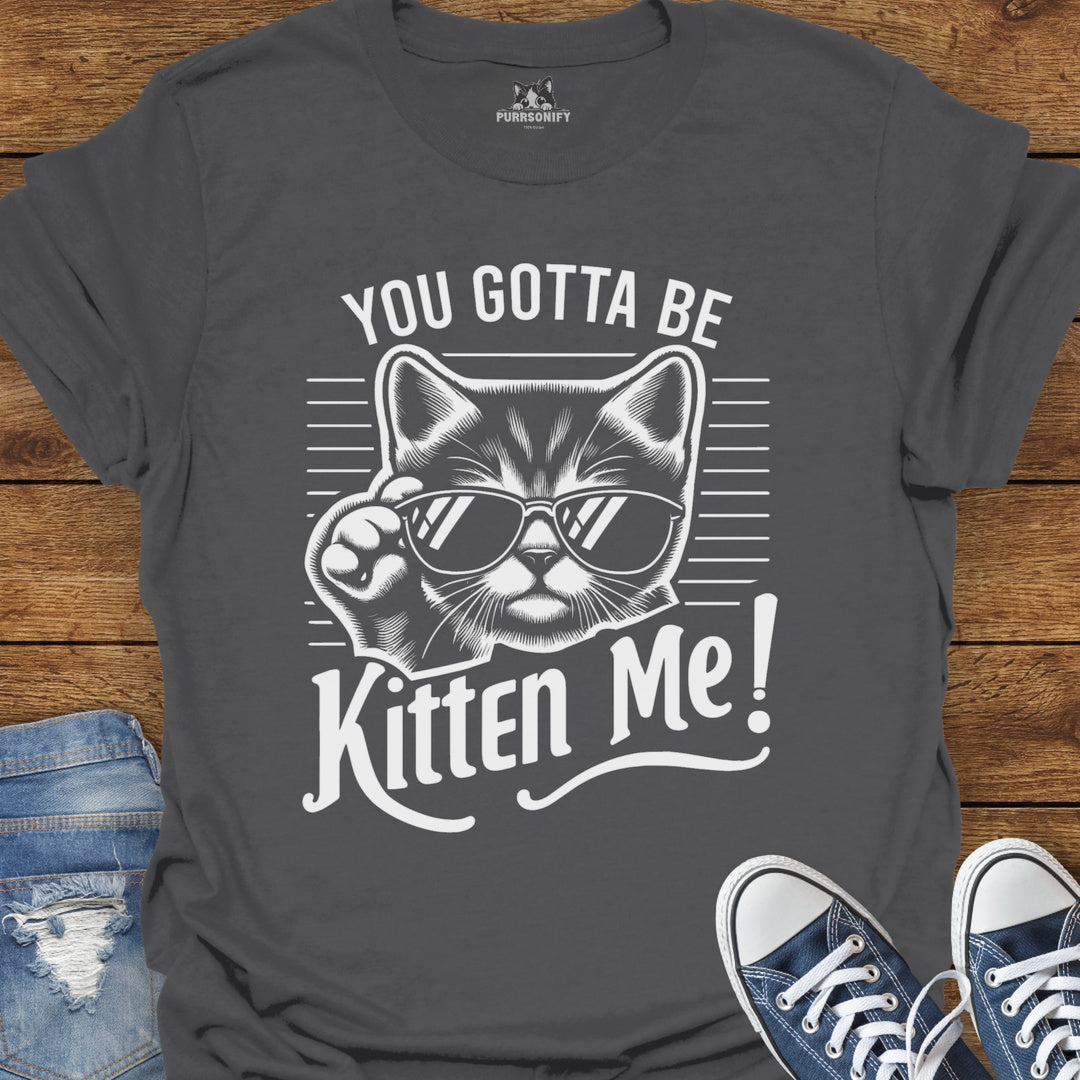 You Gotta Be Kitten Me Cat T-Shirt