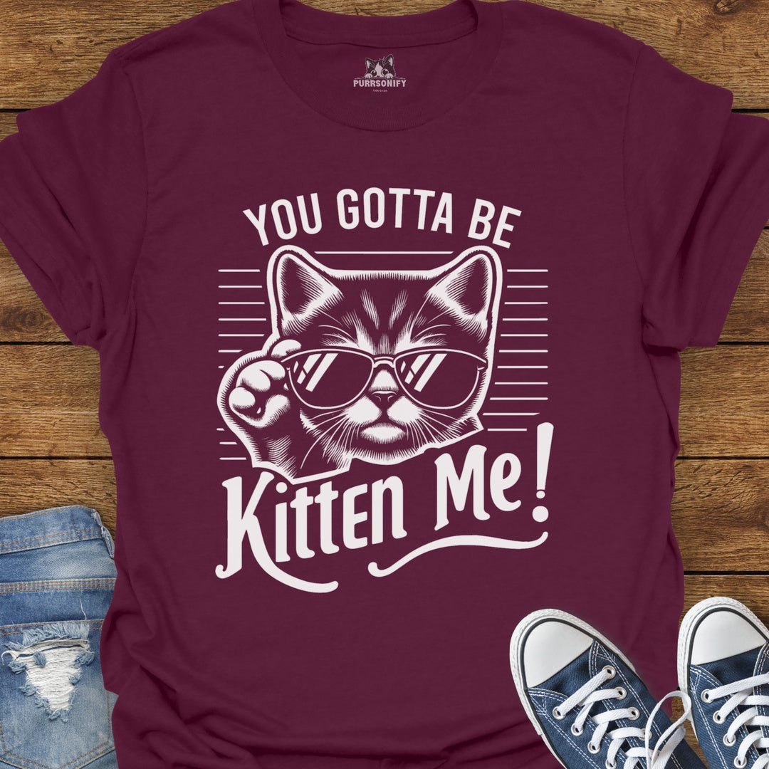 You Gotta Be Kitten Me Cat T-Shirt