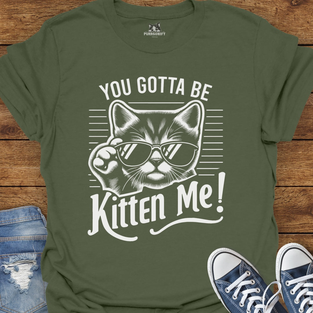 You Gotta Be Kitten Me Cat T-Shirt