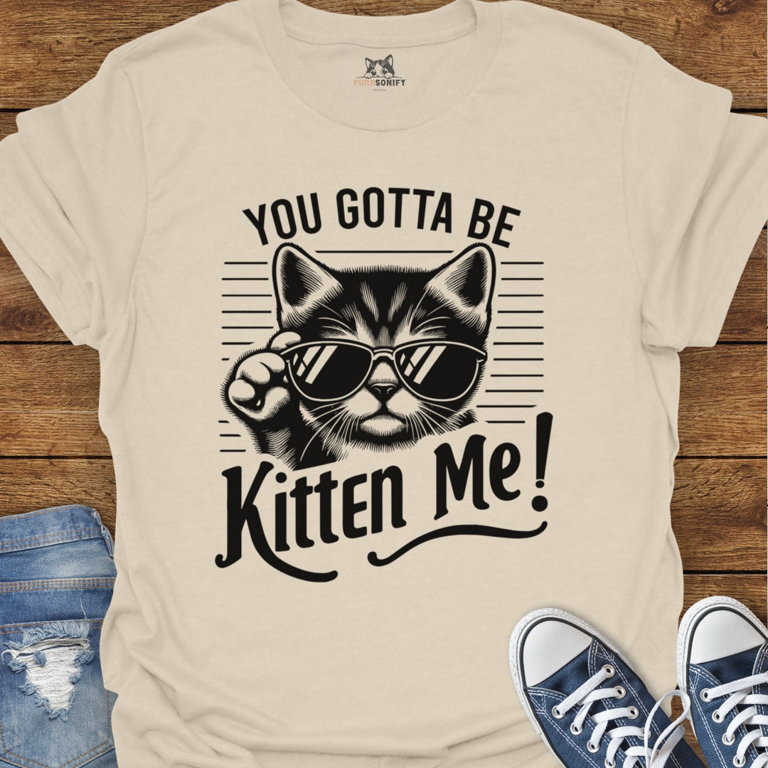 You Gotta Be Kitten Me Cat T-Shirt