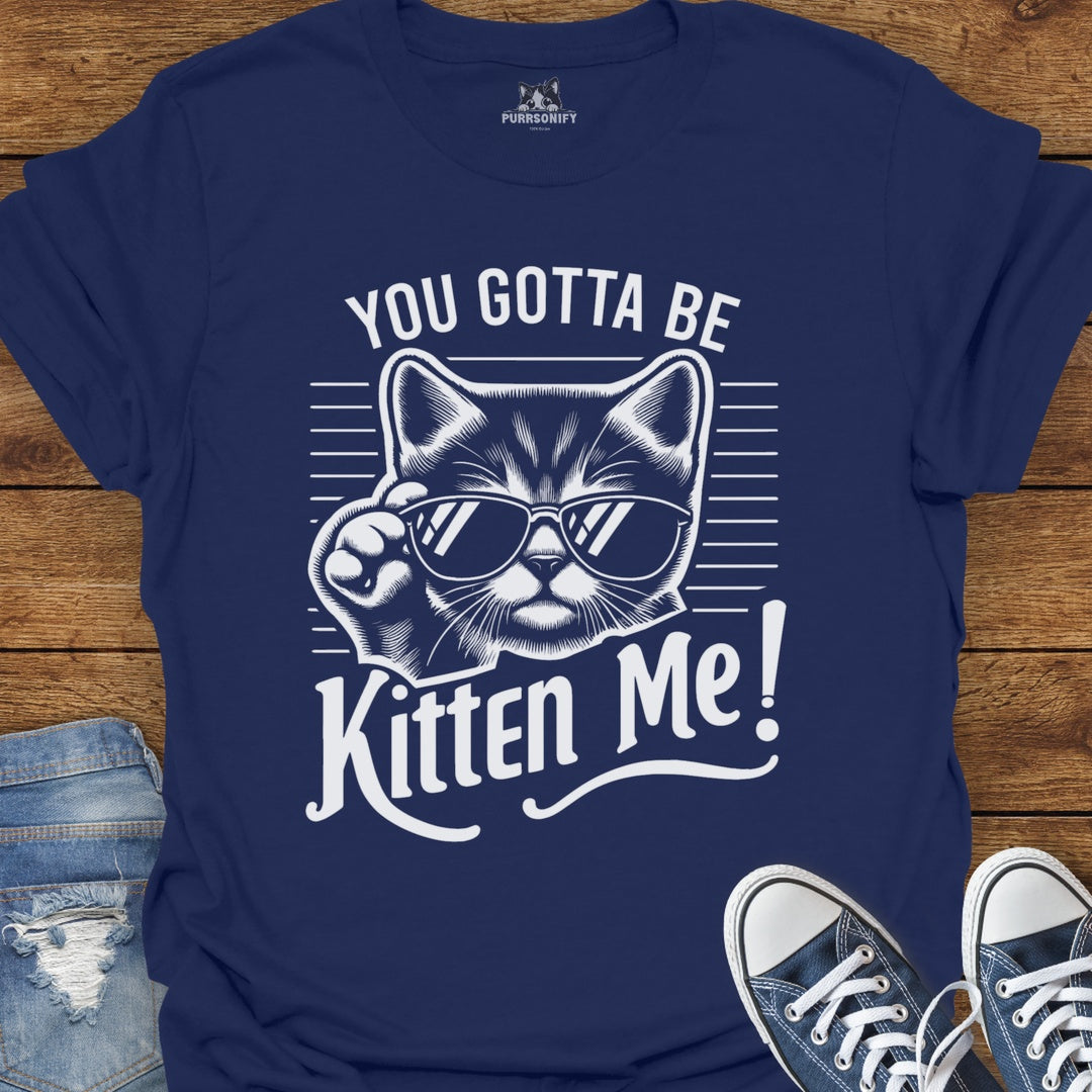You Gotta Be Kitten Me Cat T-Shirt