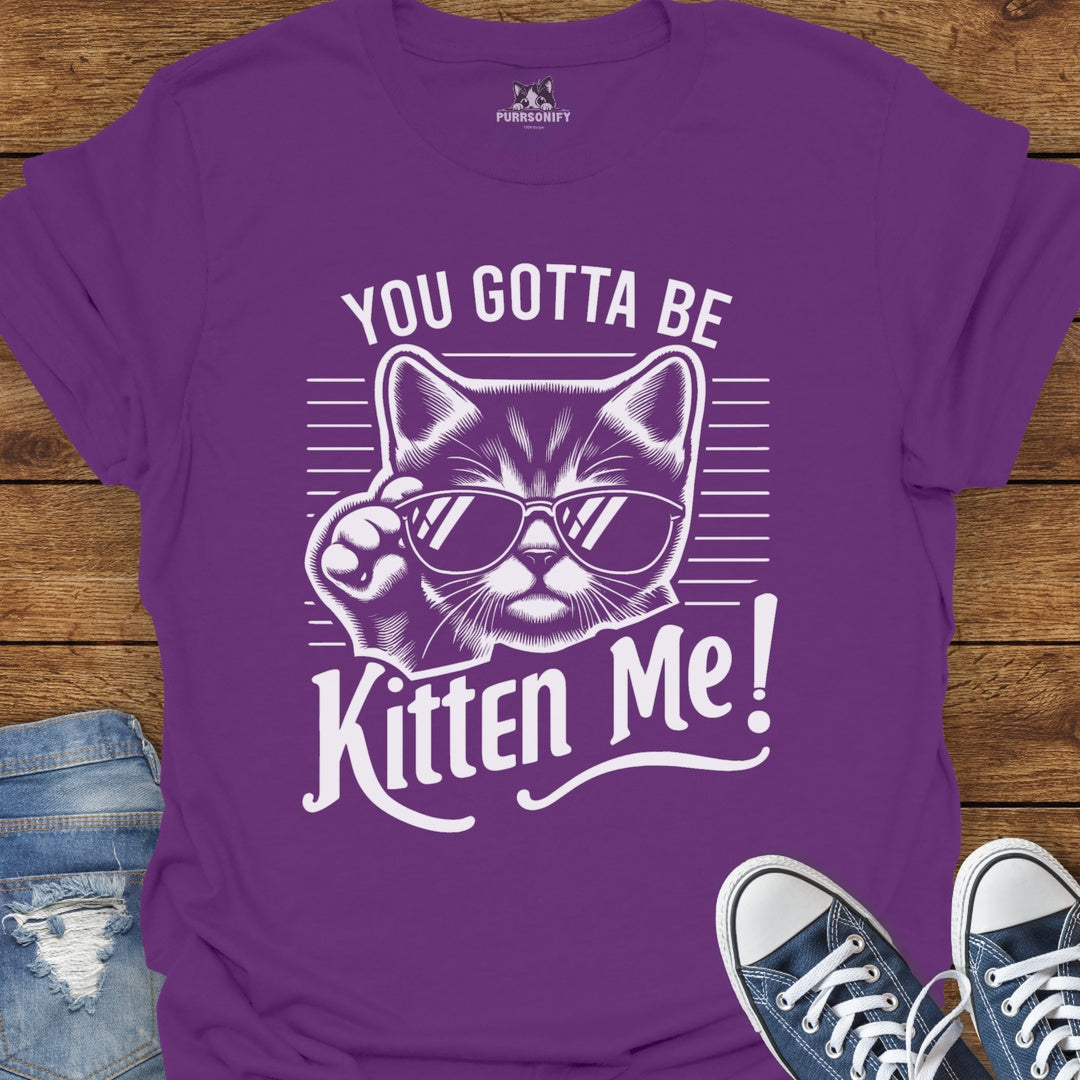 You Gotta Be Kitten Me Cat T-Shirt