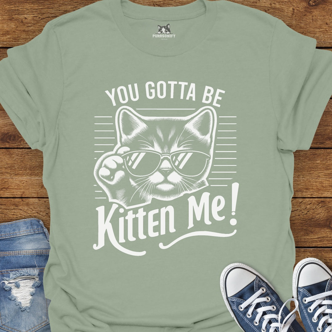 You Gotta Be Kitten Me Cat T-Shirt