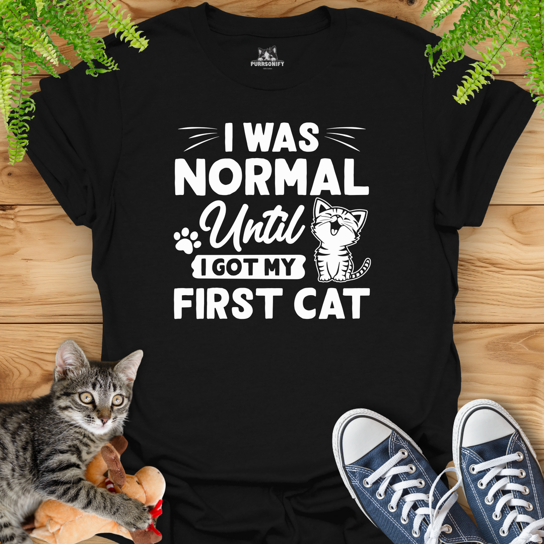 I Was Normal Until I Got My Frist Cat T-Shirt