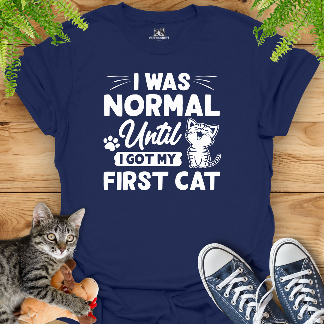 I Was Normal Until I Got My Frist Cat T-Shirt