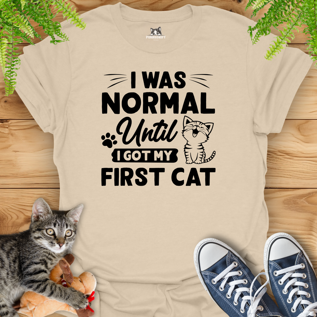 I Was Normal Until I Got My Frist Cat T-Shirt