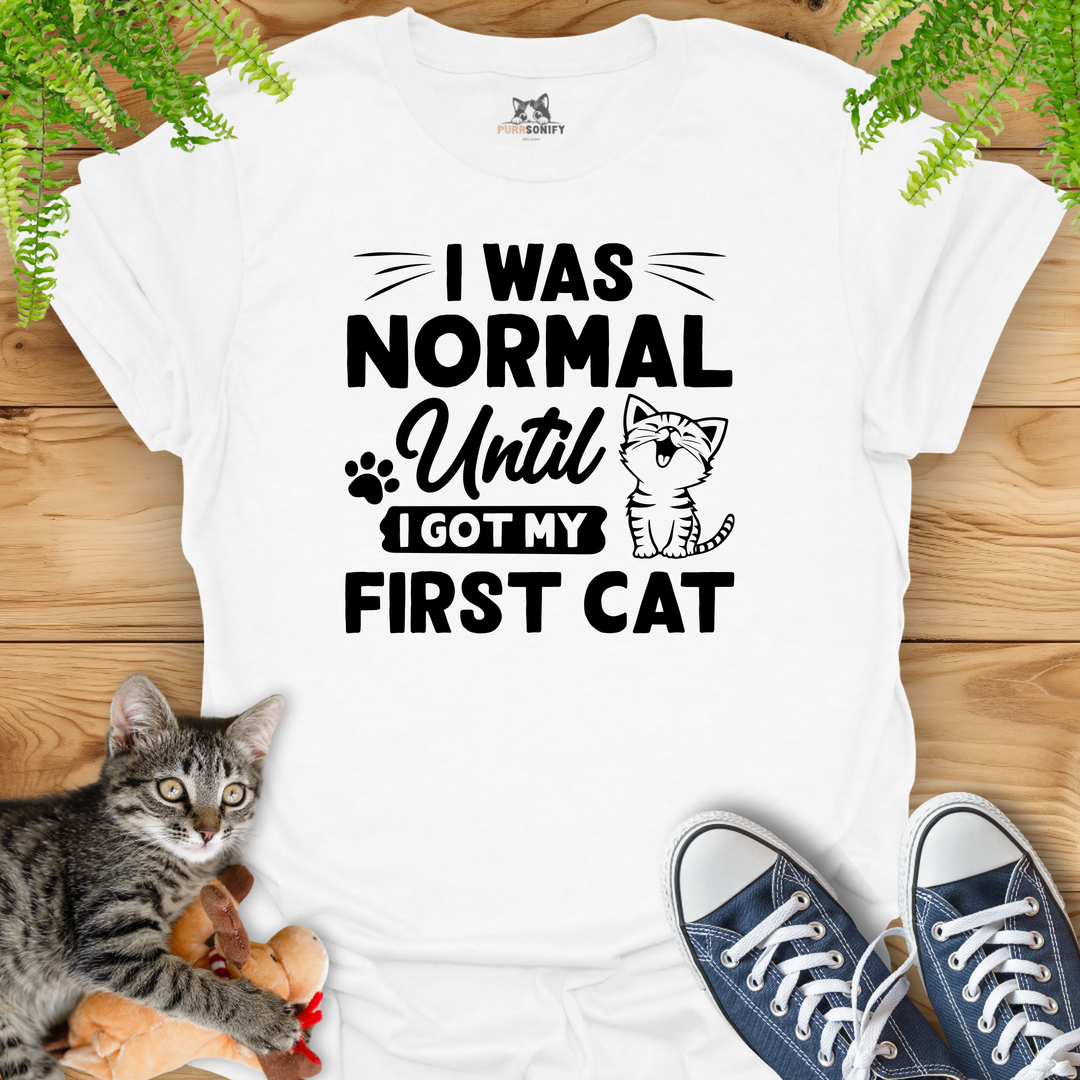 I Was Normal Until I Got My Frist Cat T-Shirt