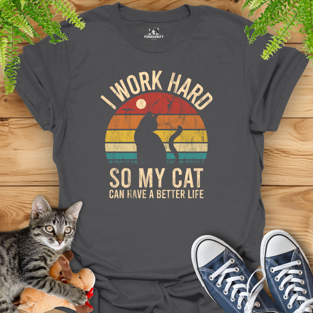 I Work Hard So My Cat Can Have a Better Life T-Shirt