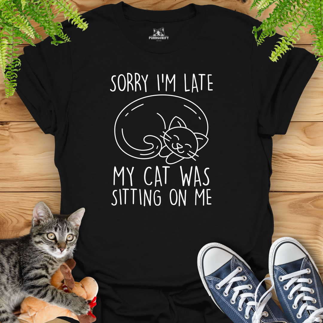 Sorry I'm Late. My Cat Was Sitting on Me. T-Shirt