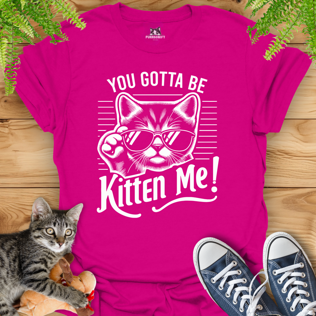 You Gotta Be Kitten Me Cat T-Shirt