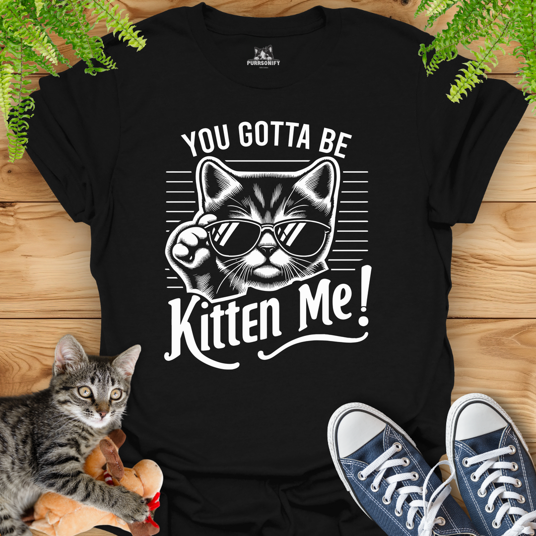 You Gotta Be Kitten Me Cat T-Shirt