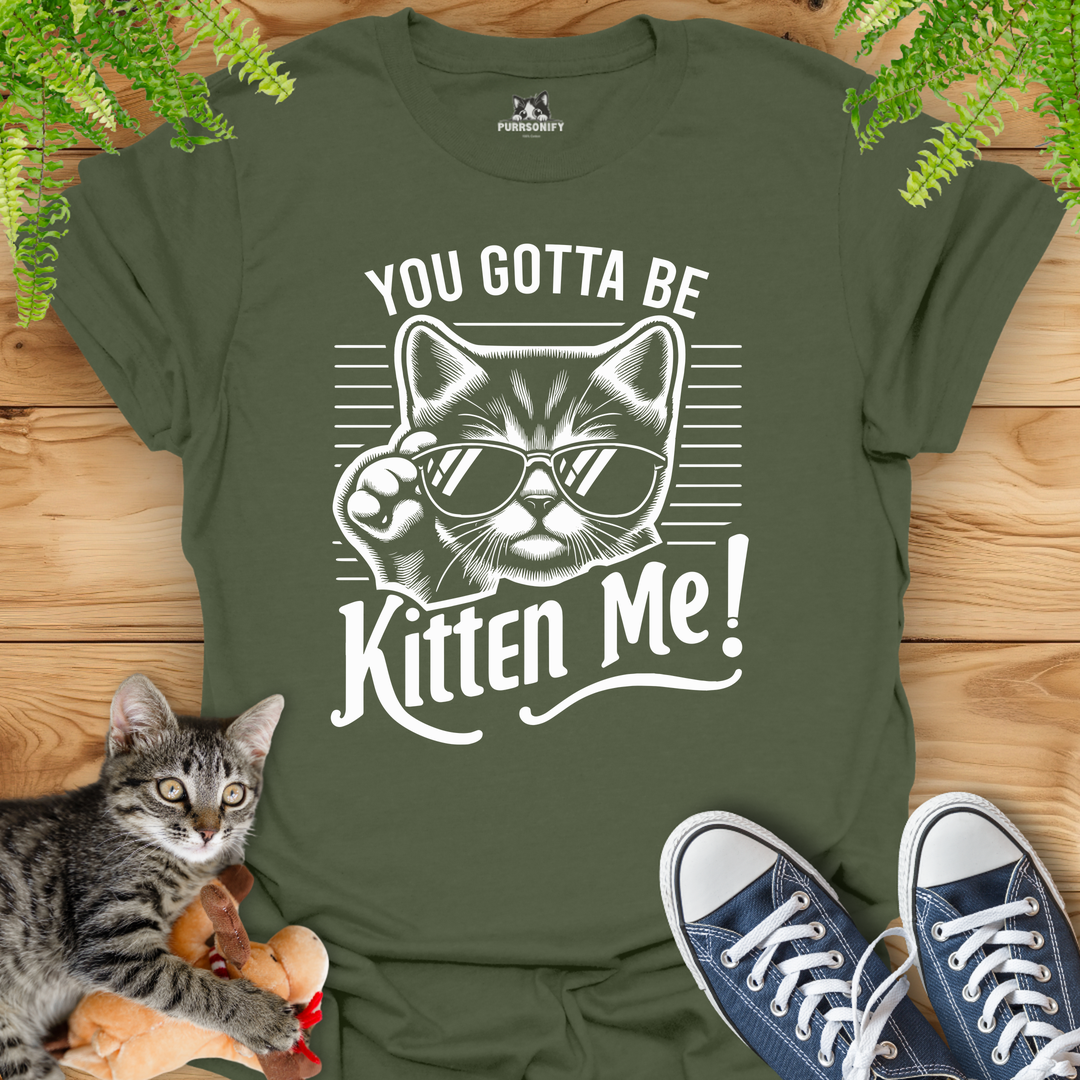 You Gotta Be Kitten Me Cat T-Shirt