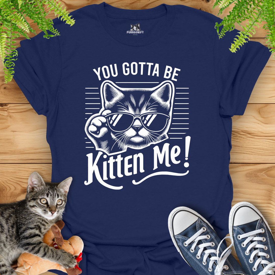 You Gotta Be Kitten Me Cat T-Shirt