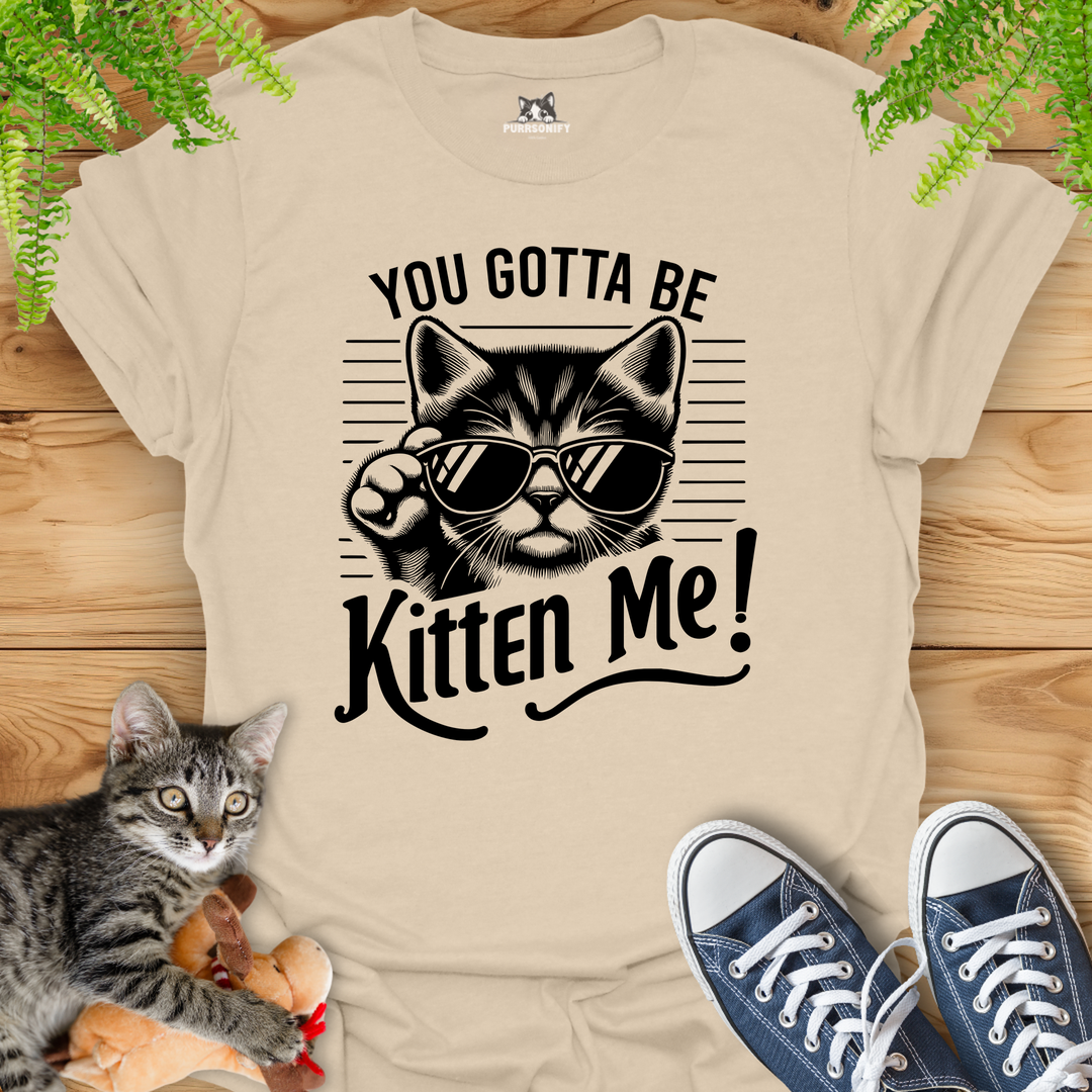 You Gotta Be Kitten Me Cat T-Shirt