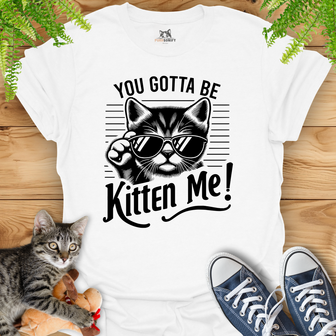 You Gotta Be Kitten Me Cat T-Shirt