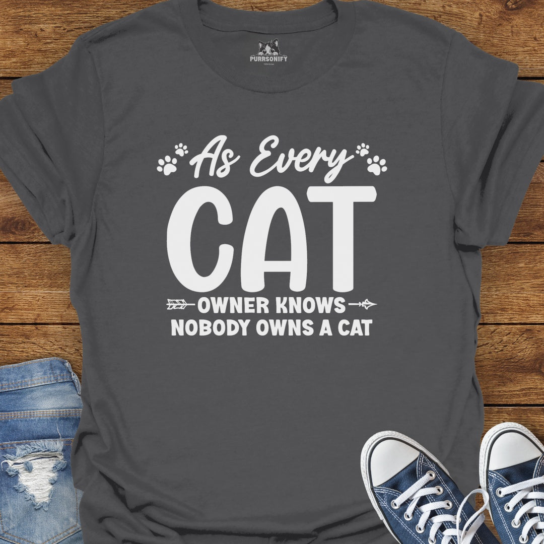 As Every Cat Owner Knows Nobody Owns a Cat T-Shirt