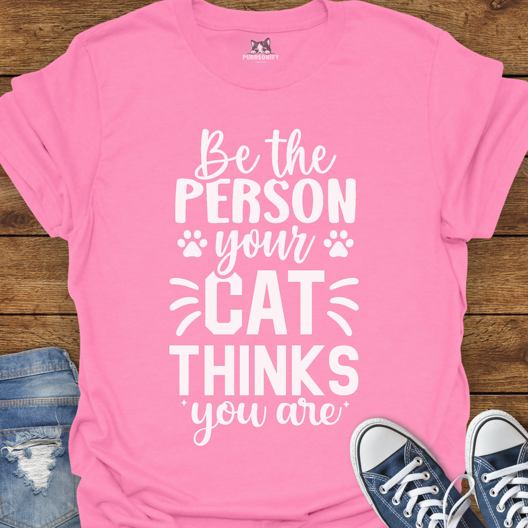 Be the Person Your Cat Thinks You Are T-Shirt