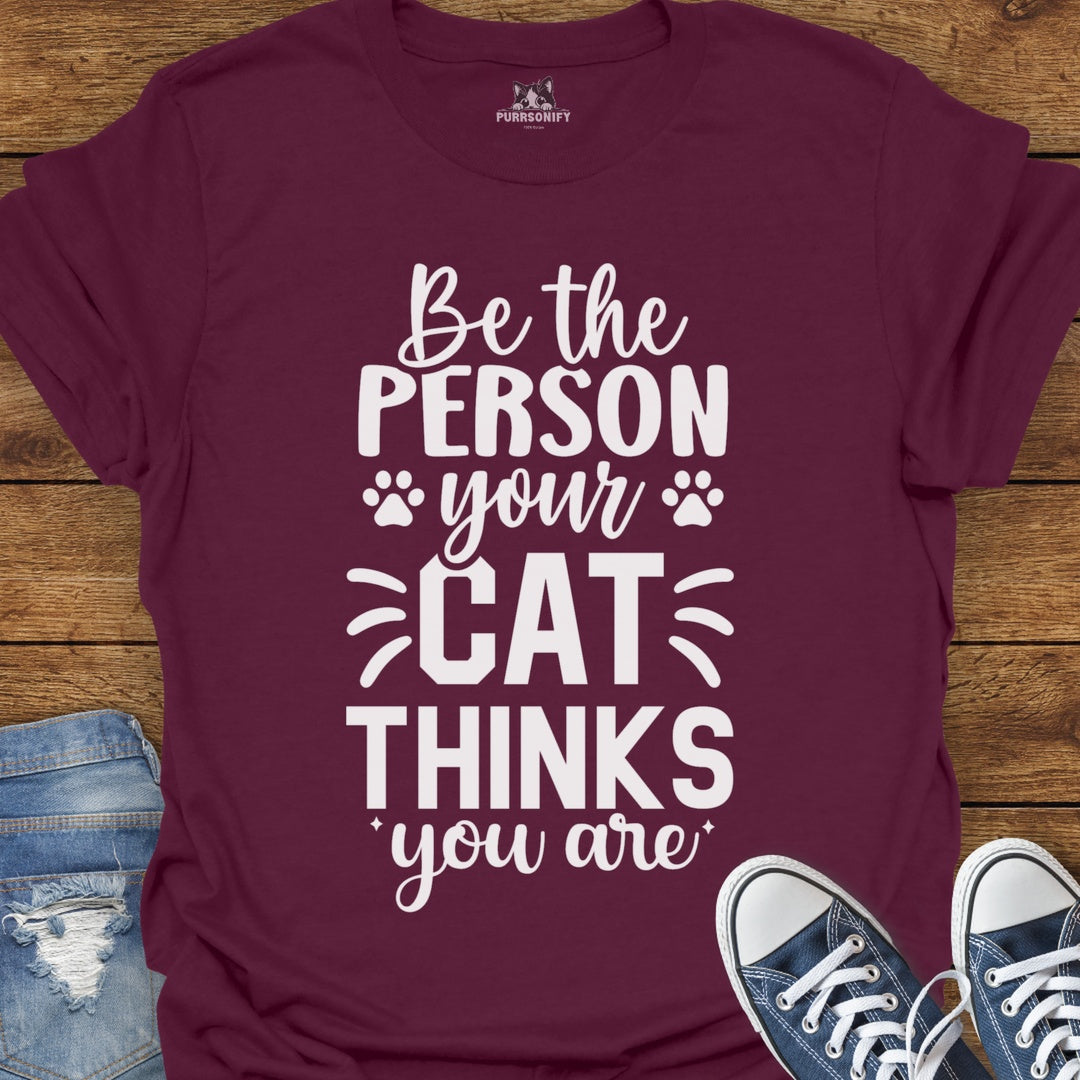 Be the Person Your Cat Thinks You Are T-Shirt