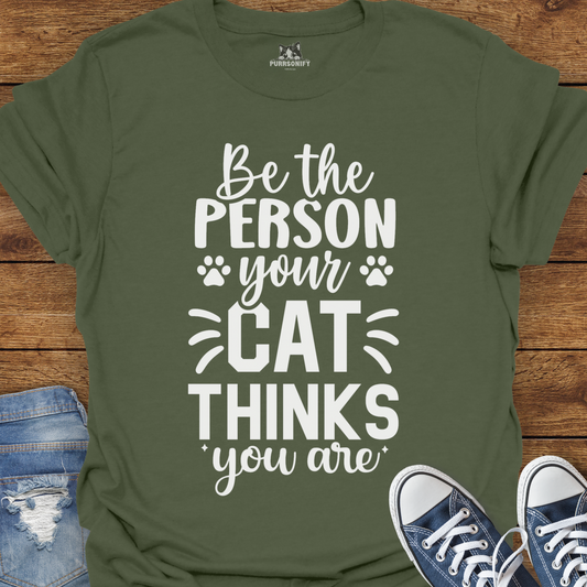 Be the Person Your Cat Thinks You Are T-Shirt