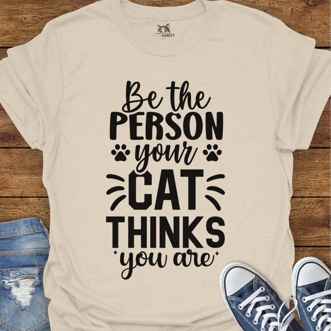 Be the Person Your Cat Thinks You Are T-Shirt