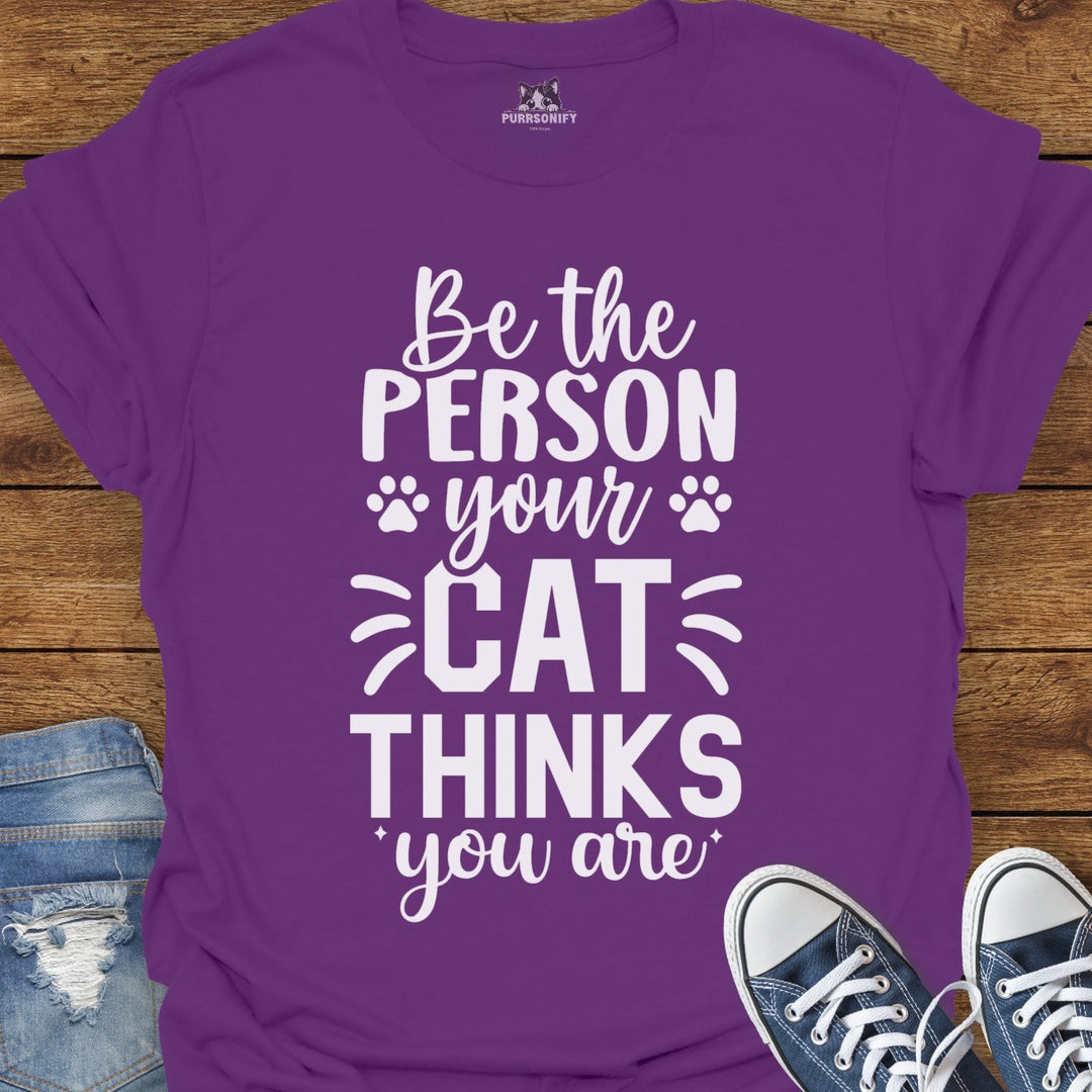 Be the Person Your Cat Thinks You Are T-Shirt