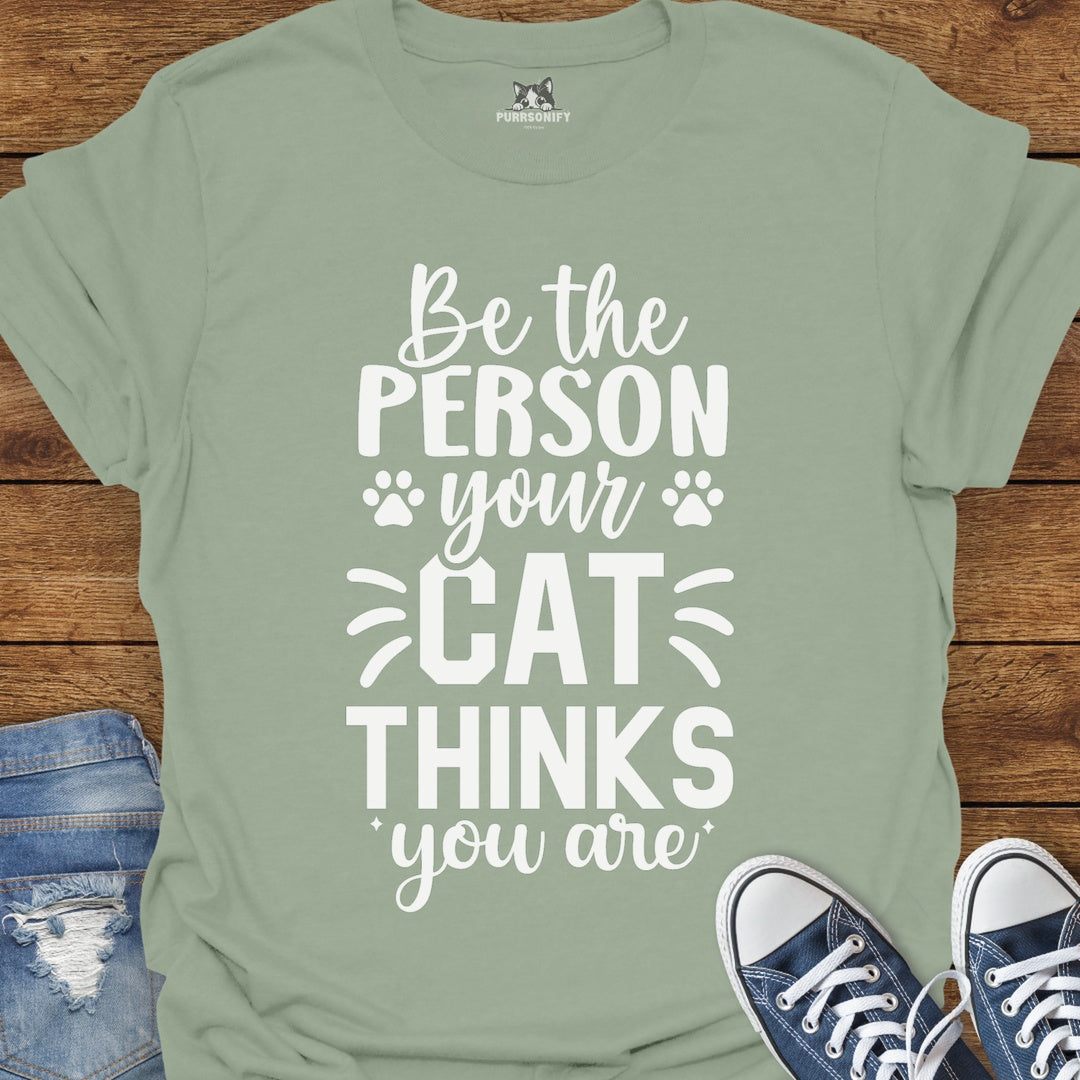 Be the Person Your Cat Thinks You Are T-Shirt