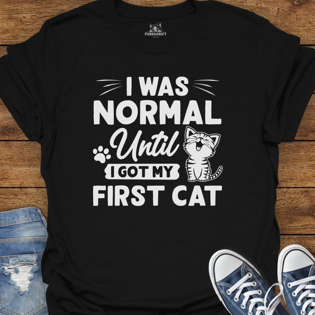 I Was Normal Until I Got My Frist Cat T-Shirt
