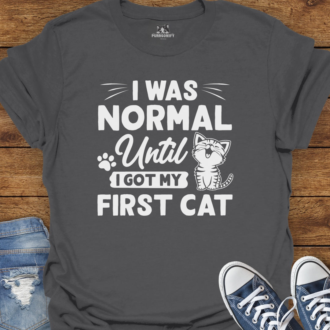 I Was Normal Until I Got My Frist Cat T-Shirt