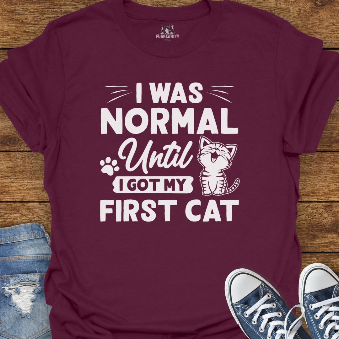 I Was Normal Until I Got My Frist Cat T-Shirt