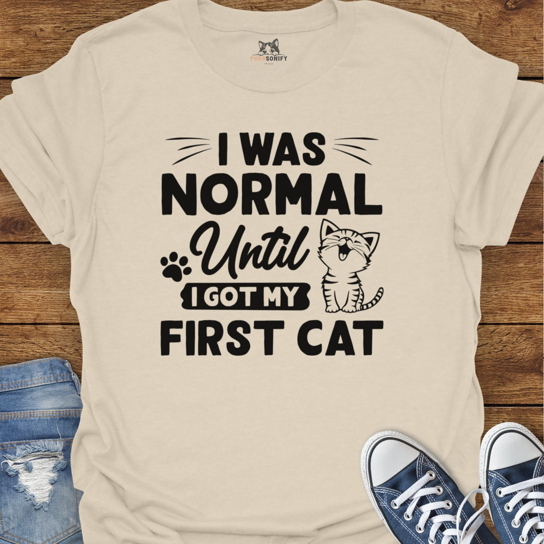 I Was Normal Until I Got My Frist Cat T-Shirt