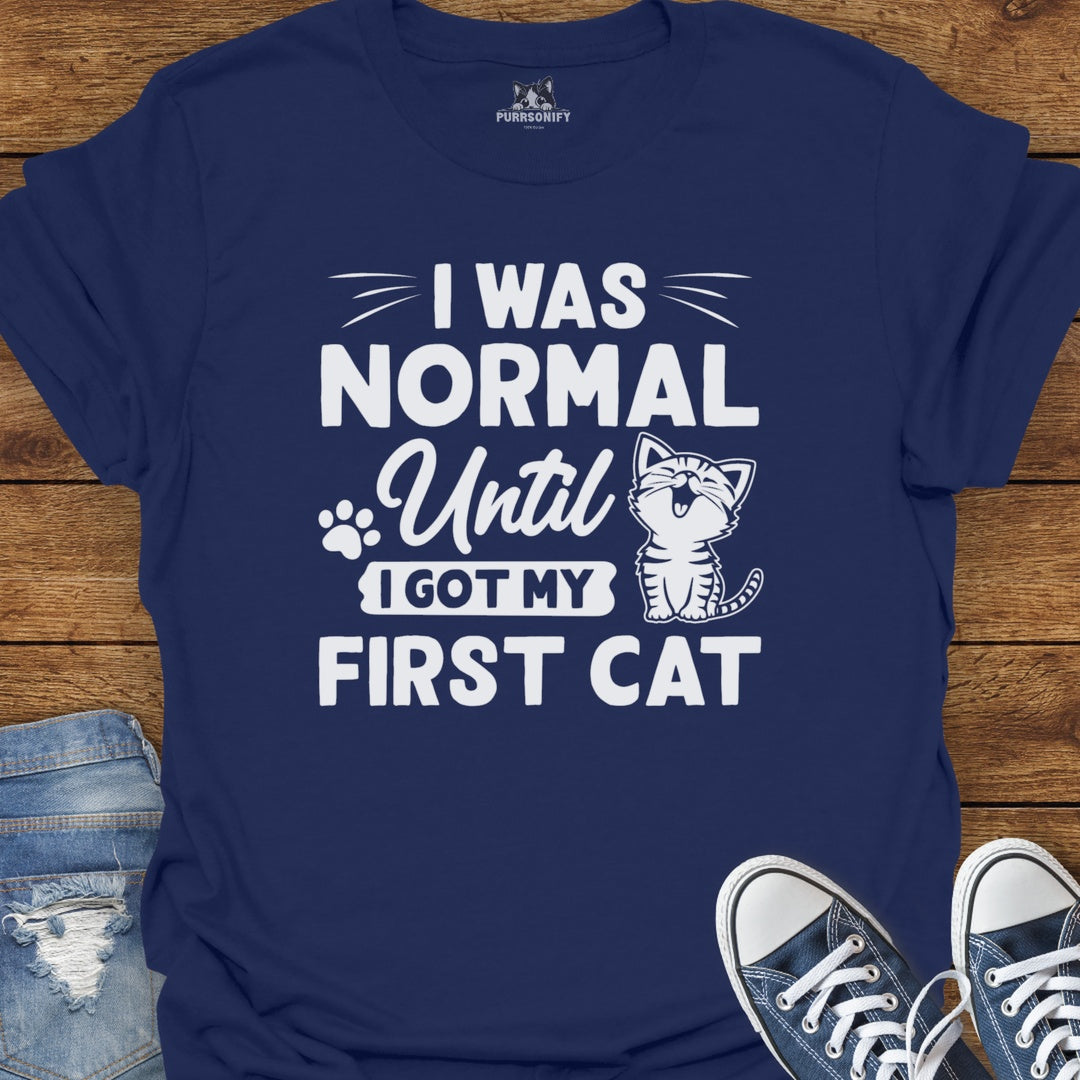 I Was Normal Until I Got My Frist Cat T-Shirt