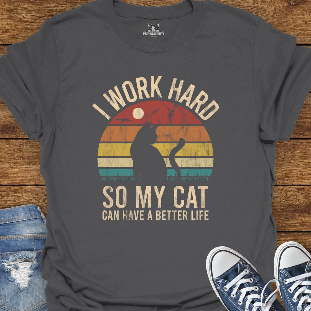 I Work Hard So My Cat Can Have a Better Life T-Shirt
