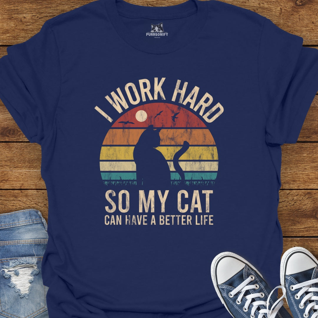 I Work Hard So My Cat Can Have a Better Life T-Shirt