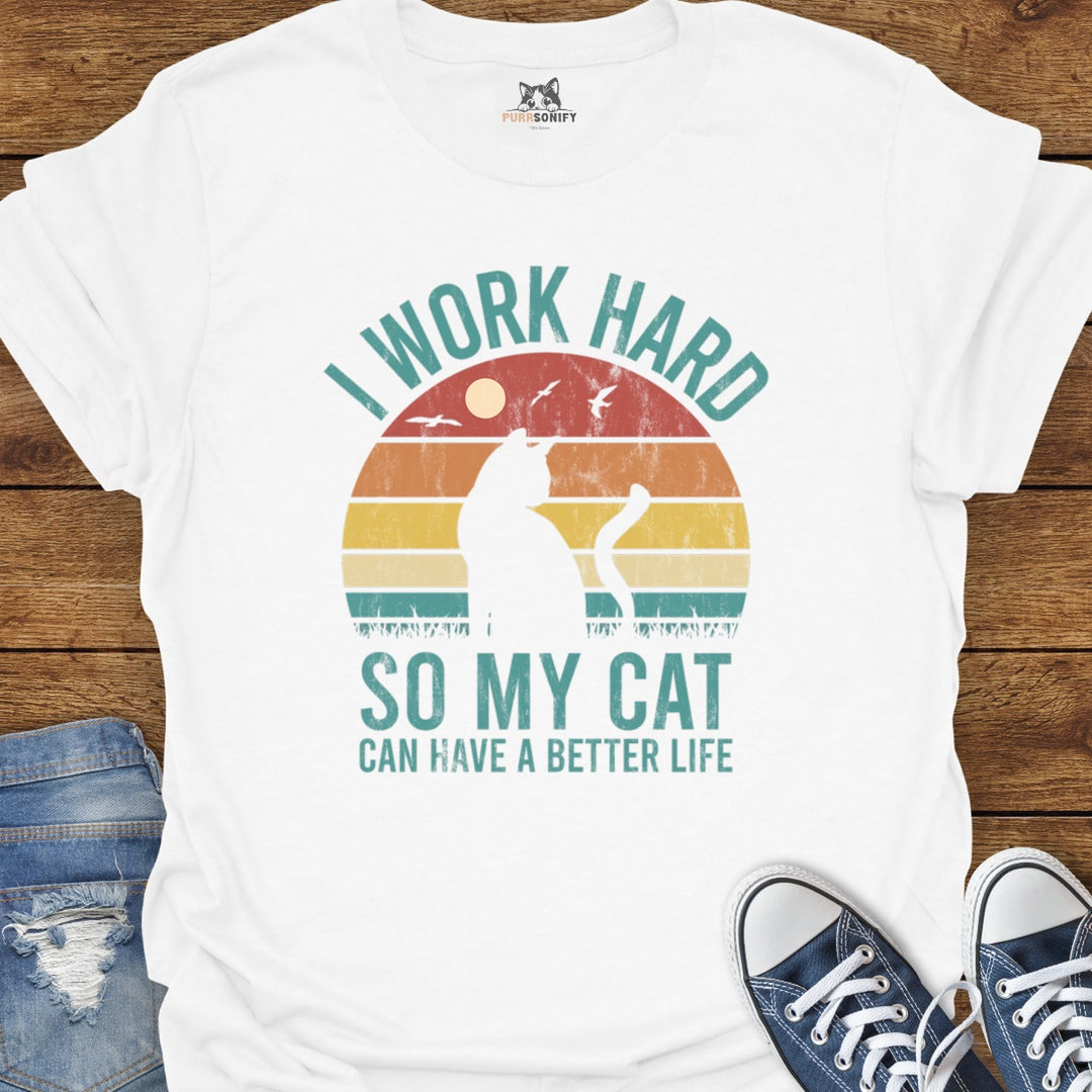 I Work Hard So My Cat Can Have a Better Life T-Shirt