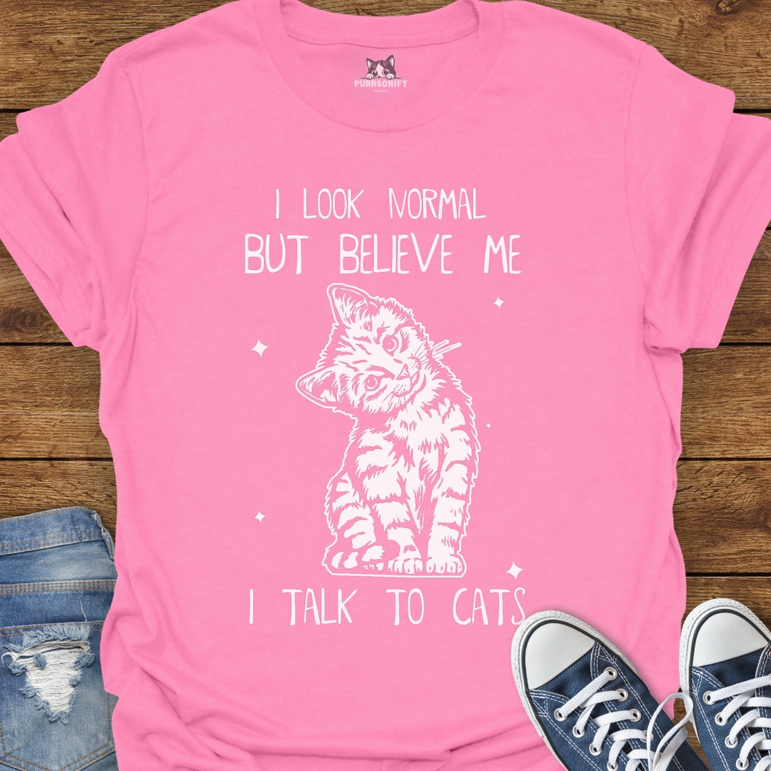 I Look Normal But Believe Me I Talk to Cats T-Shirt