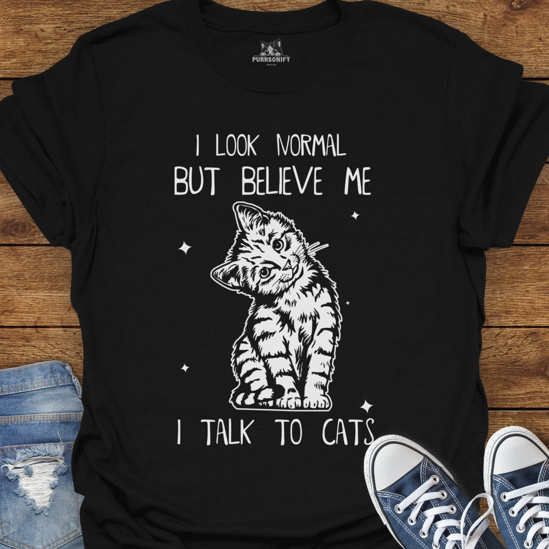 I Look Normal But Believe Me I Talk to Cats T-Shirt