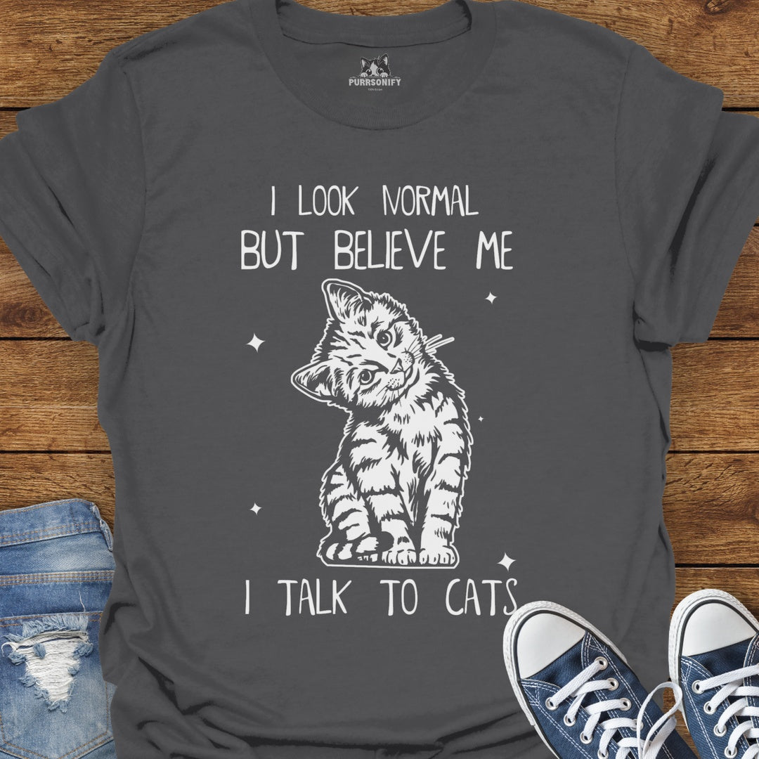 I Look Normal But Believe Me I Talk to Cats T-Shirt