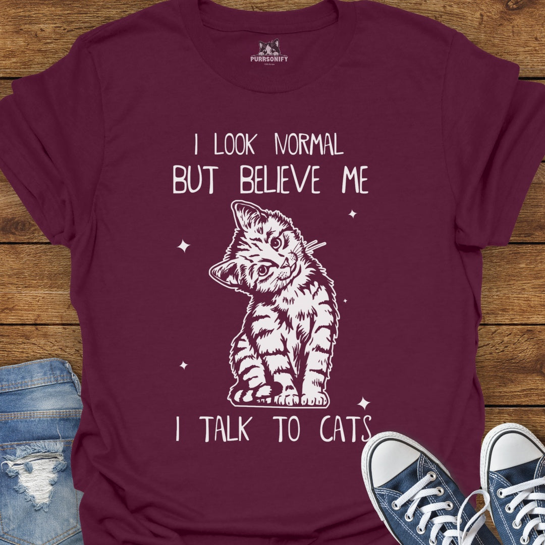 I Look Normal But Believe Me I Talk to Cats T-Shirt