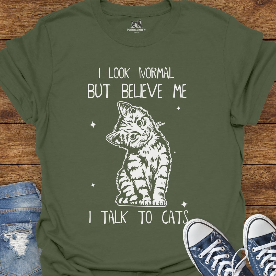 I Look Normal But Believe Me I Talk to Cats T-Shirt