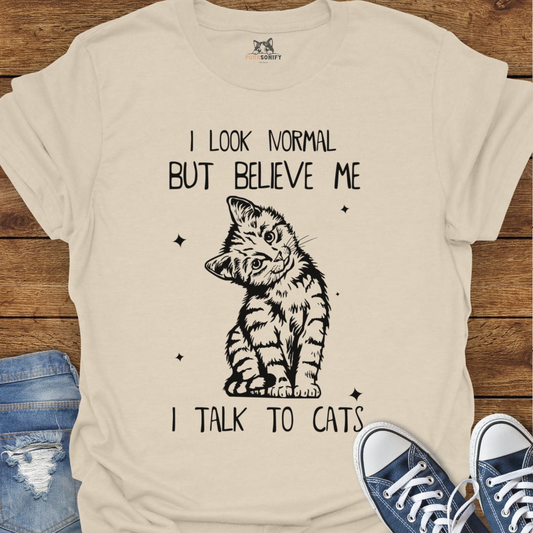 I Look Normal But Believe Me I Talk to Cats T-Shirt