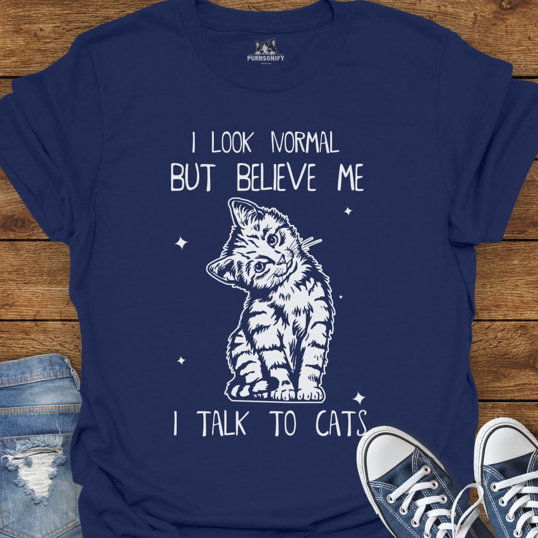 I Look Normal But Believe Me I Talk to Cats T-Shirt