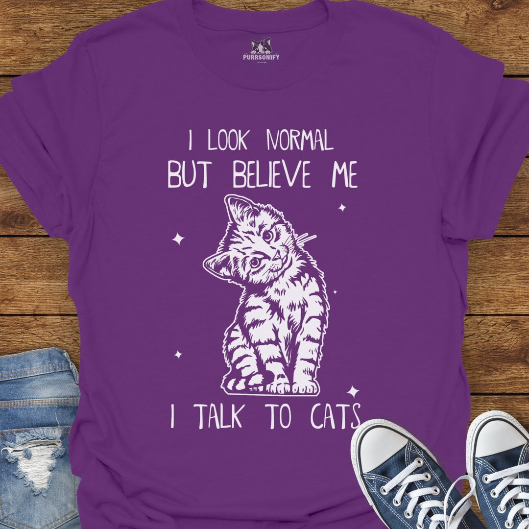 I Look Normal But Believe Me I Talk to Cats T-Shirt