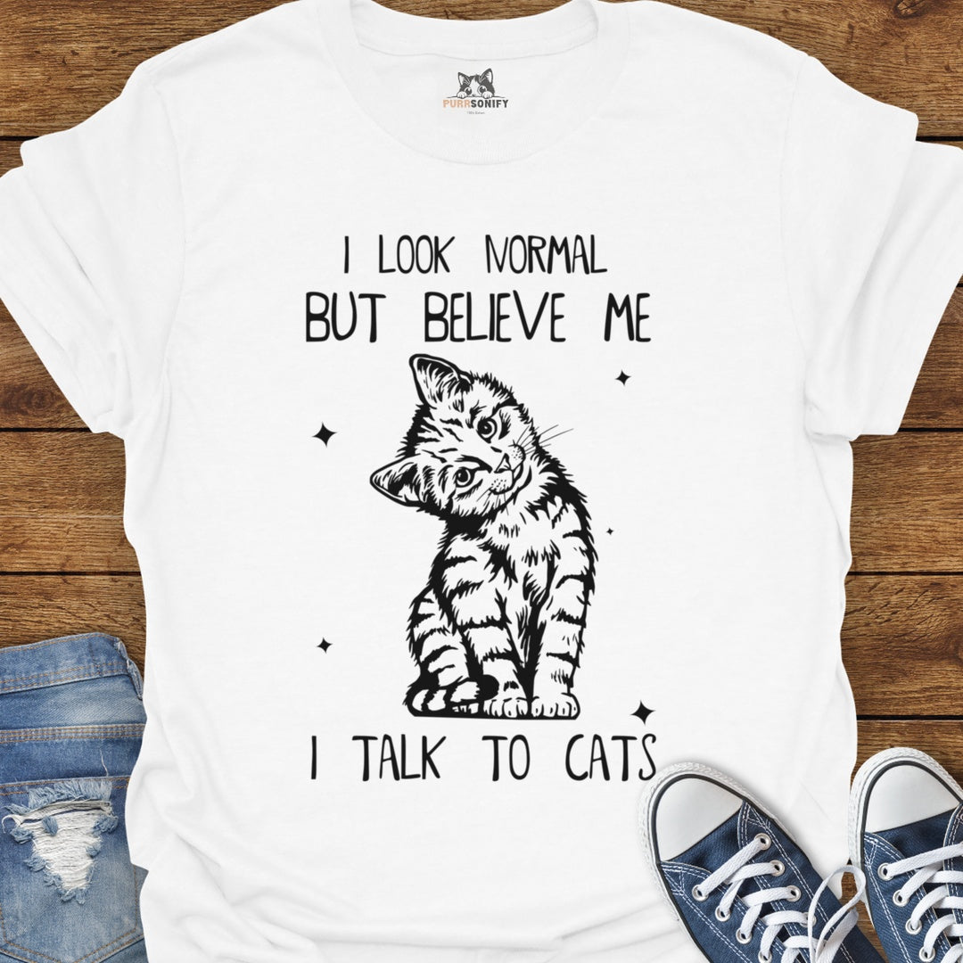 I Look Normal But Believe Me I Talk to Cats T-Shirt