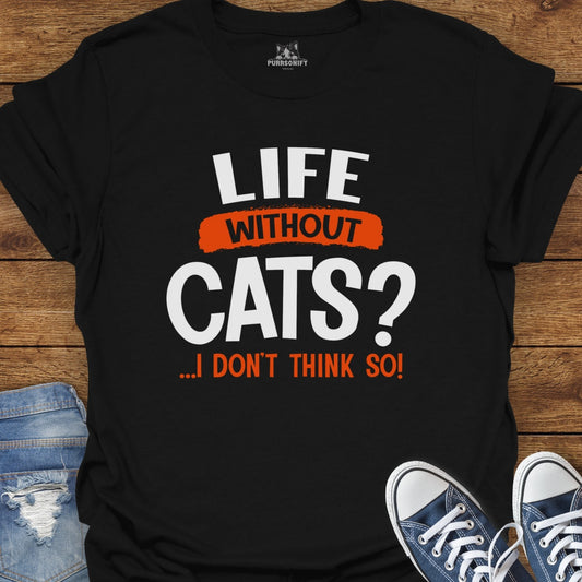 Life Without Cats? I Don't Think So T-Shirt