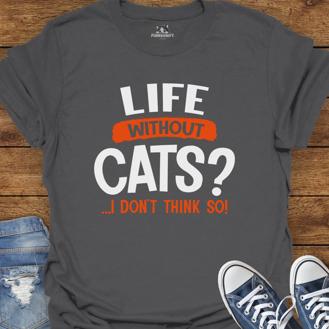 Life Without Cats? I Don't Think So T-Shirt