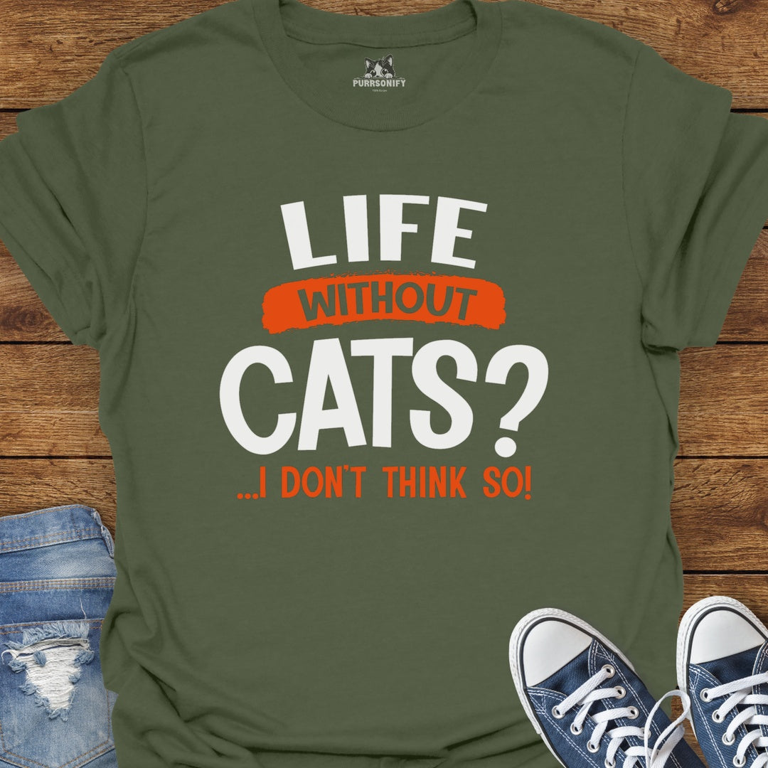Life Without Cats? I Don't Think So T-Shirt