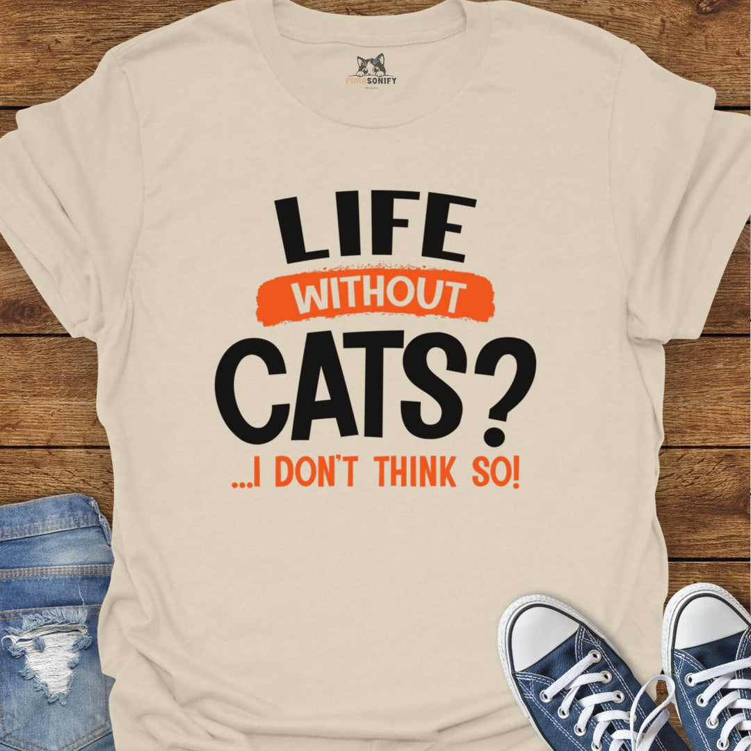 Life Without Cats? I Don't Think So T-Shirt